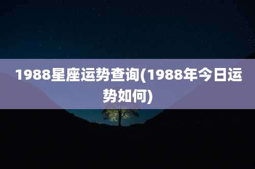 1988星座运势查询(1988年今日运势如何)