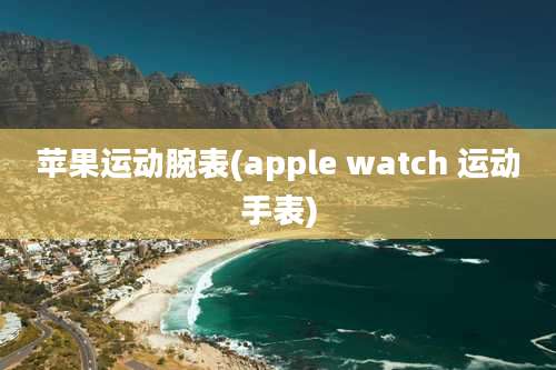 苹果运动腕表(apple watch 运动手表)