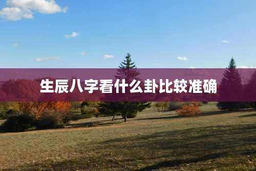 生辰八字看什么卦比较准确