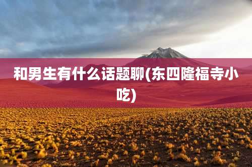 和男生有什么话题聊(东四隆福寺小吃)