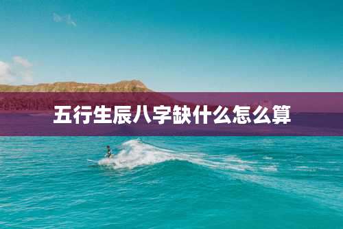 五行生辰八字缺什么怎么算