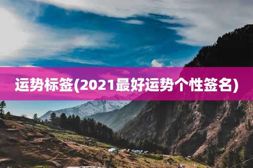 运势标签(2021最好运势个性签名)