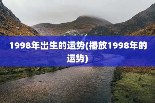 1998年出生的运势(播放1998年的运势)