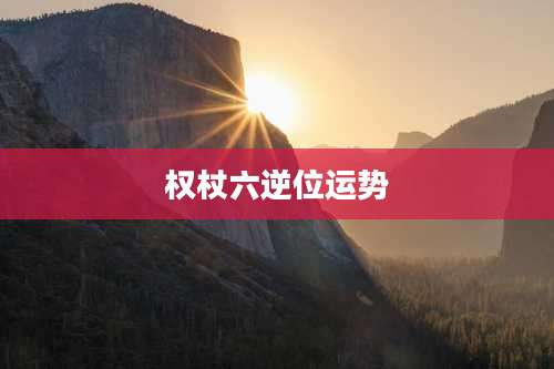 权杖六逆位运势