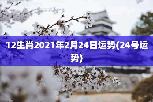 12生肖2021年2月24日运势(24号运势)