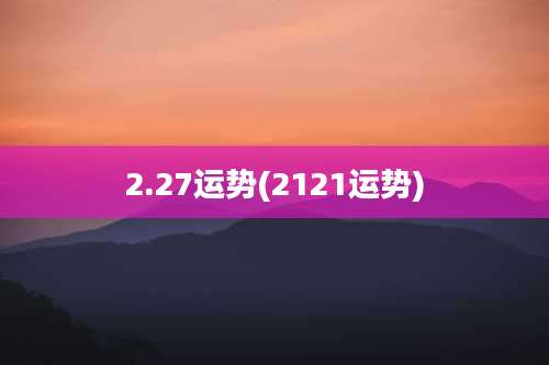 2.27运势(2121运势)
