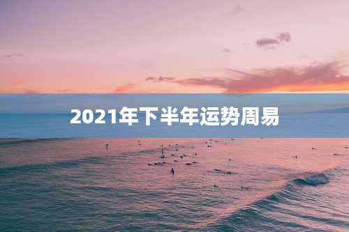 2021年下半年运势周易