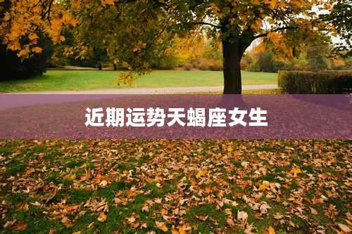 近期运势天蝎座女生