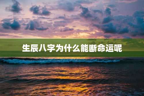生辰八字为什么能断命运呢