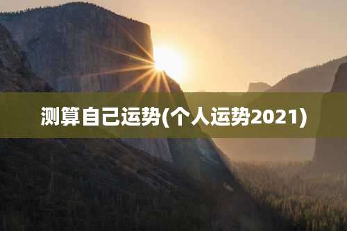 测算自己运势(个人运势2021)