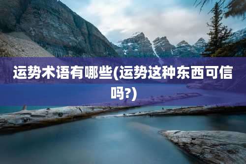 运势术语有哪些(运势这种东西可信吗?)
