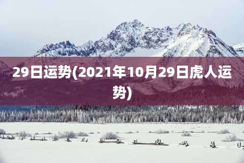 29日运势(2021年10月29日虎人运势)