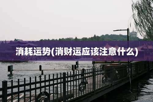 消耗运势(消财运应该注意什么)