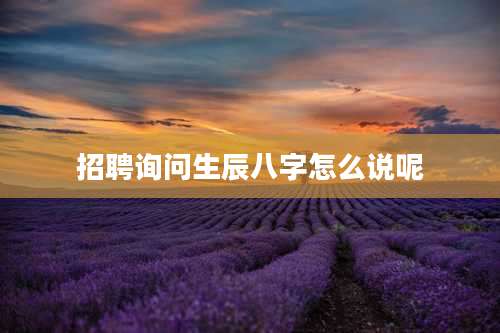 招聘询问生辰八字怎么说呢