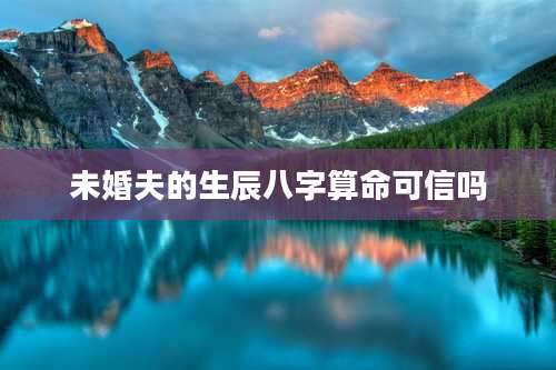 未婚夫的生辰八字算命可信吗