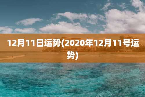 12月11日运势(2020年12月11号运势)