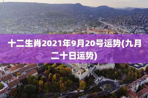 十二生肖2021年9月20号运势(九月二十日运势)