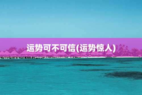 运势可不可信(运势惊人)