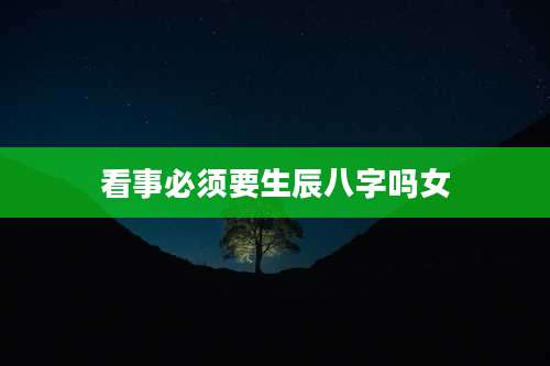 看事必须要生辰八字吗女