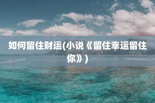 如何留住财运(小说《留住幸运留住你》)