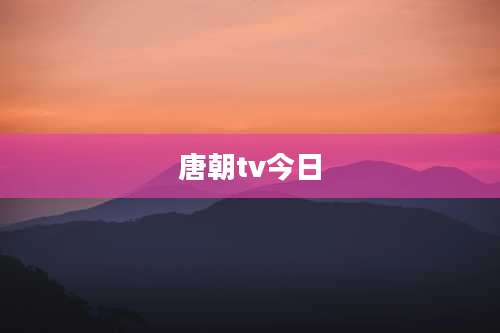唐朝tv今日