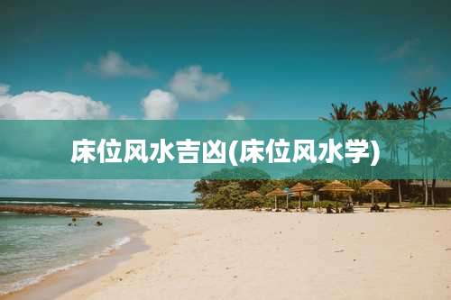 床位风水吉凶(床位风水学)