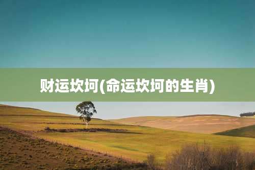 财运坎坷(命运坎坷的生肖)