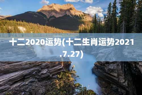 十二2020运势(十二生肖运势2021.7.27)
