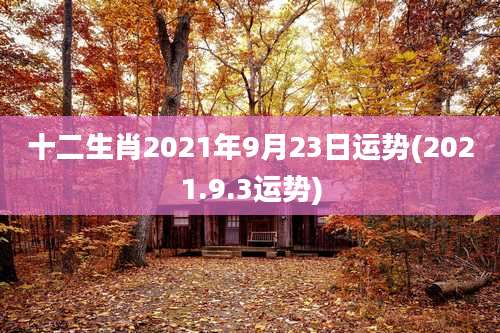 十二生肖2021年9月23日运势(2021.9.3运势)