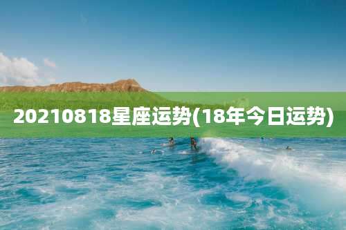 20210818星座运势(18年今日运势)