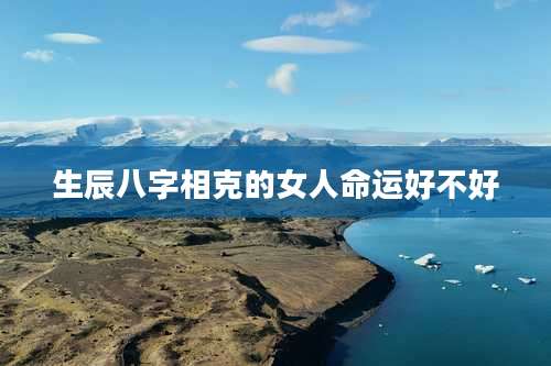 生辰八字相克的女人命运好不好