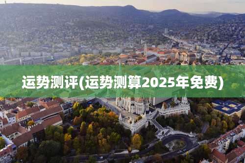 运势测评(运势测算2025年免费)