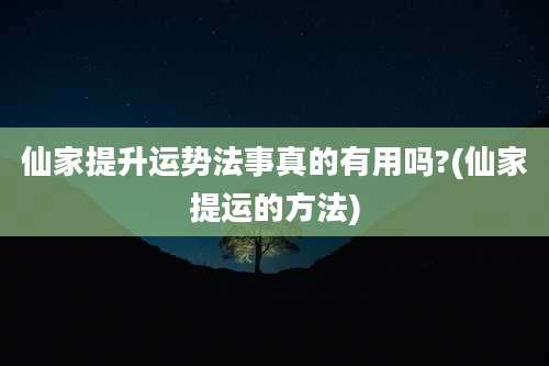 仙家提升运势法事真的有用吗?(仙家提运的方法)
