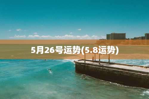 5月26号运势(5.8运势)