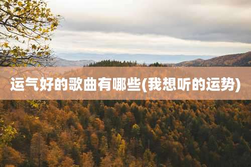 运气好的歌曲有哪些(我想听的运势)