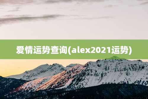 爱情运势查询(alex2021运势)
