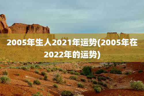 2005年生人2021年运势(2005年在2022年的运势)