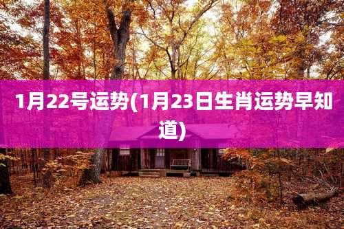 1月22号运势(1月23日生肖运势早知道)