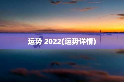 运势 2022(运势详情)