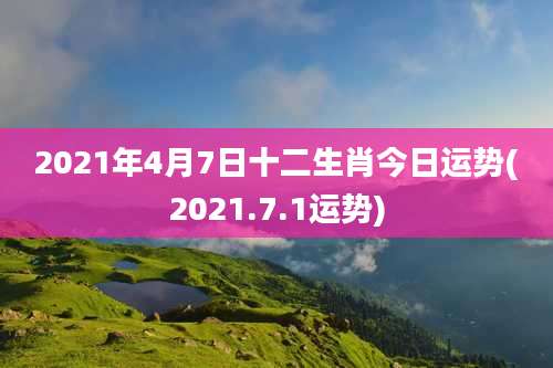 2021年4月7日十二生肖今日运势(2021.7.1运势)