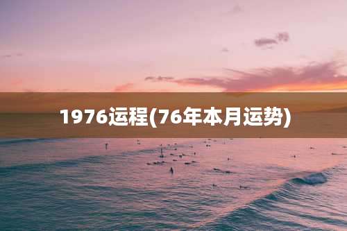 1976运程(76年本月运势)