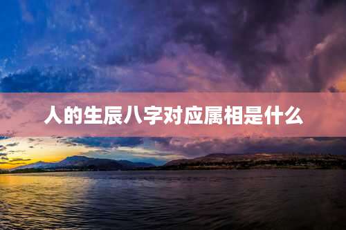 人的生辰八字对应属相是什么