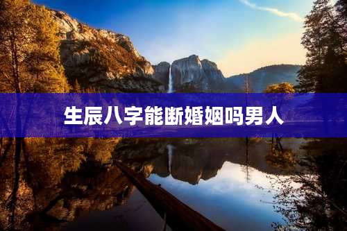 生辰八字能断婚姻吗男人