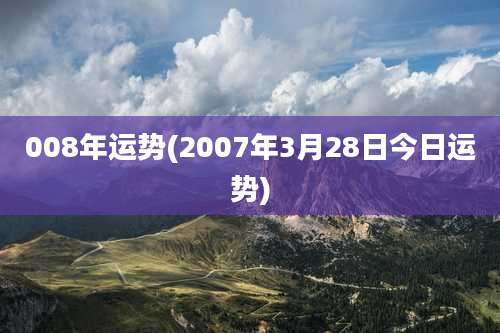008年运势(2007年3月28日今日运势)