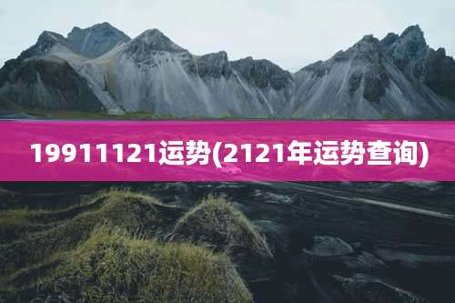19911121运势(2121年运势查询)