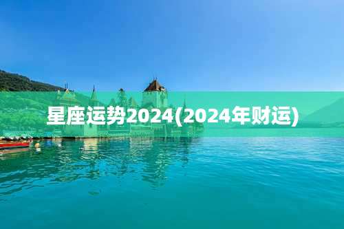 星座运势2024(2024年财运)