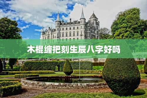 木棍缠把刻生辰八字好吗