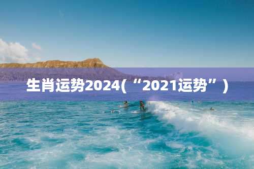 生肖运势2024(“2021运势”)