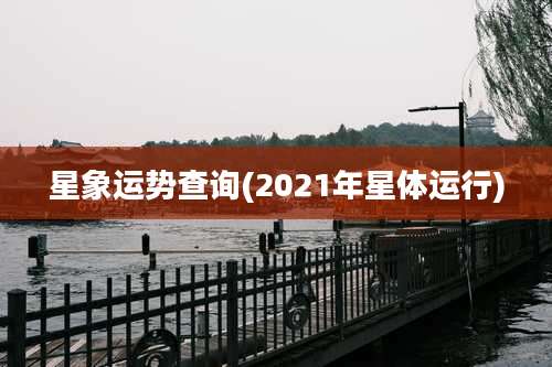星象运势查询(2021年星体运行)