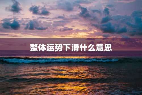 整体运势下滑什么意思